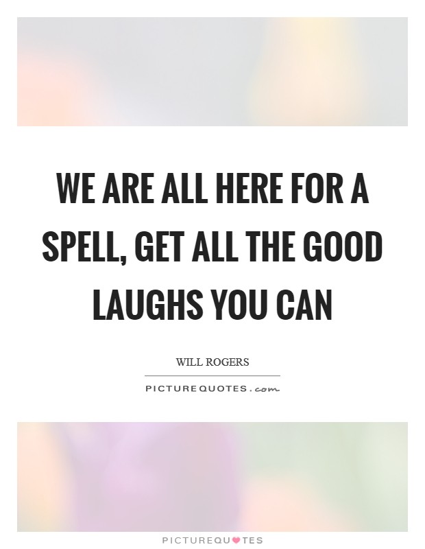 We are all here for a spell, get all the good laughs you can Picture Quote #1