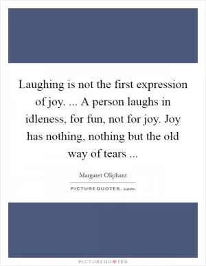 Laughing is not the first expression of joy. ... A person laughs in idleness, for fun, not for joy. Joy has nothing, nothing but the old way of tears  Picture Quote #1