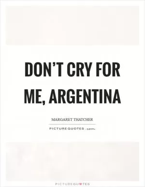 Don’t Cry For Me, Argentina Picture Quote #1