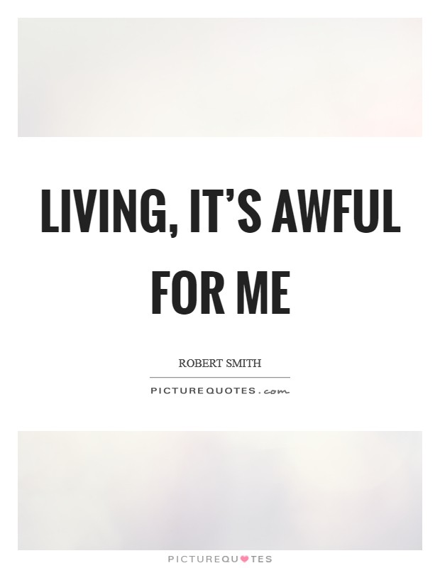 Living, it's awful for me Picture Quote #1