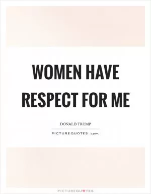 Women have respect for me Picture Quote #1
