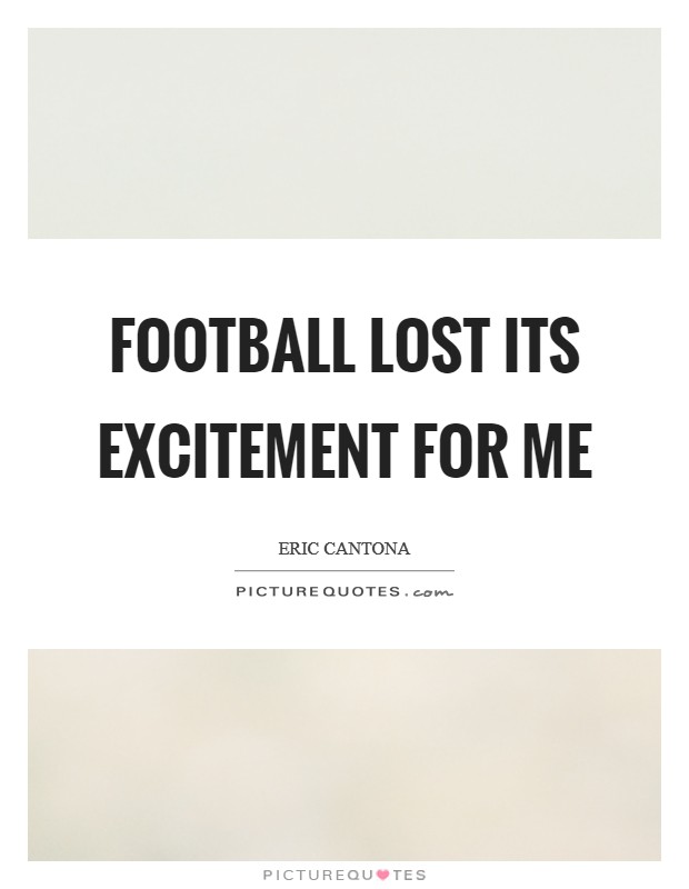 Football lost its excitement for me Picture Quote #1