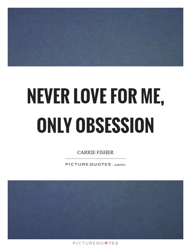Never love for me, only obsession Picture Quote #1