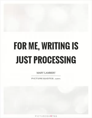 For me, writing is just processing Picture Quote #1