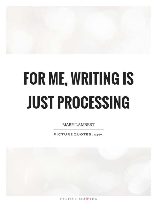 For me, writing is just processing Picture Quote #1