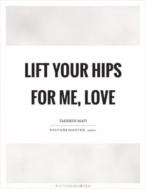 Lift your hips for me, love Picture Quote #1