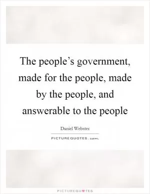 The people’s government, made for the people, made by the people, and answerable to the people Picture Quote #1