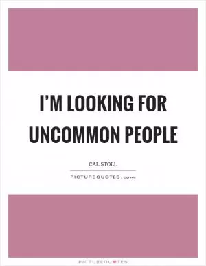 I’m looking for uncommon people Picture Quote #1