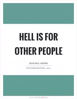 Hell is for other people Picture Quote #1