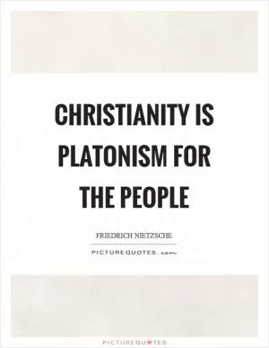 Christianity is Platonism for the people Picture Quote #1