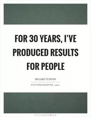 For 30 years, I’ve produced results for people Picture Quote #1