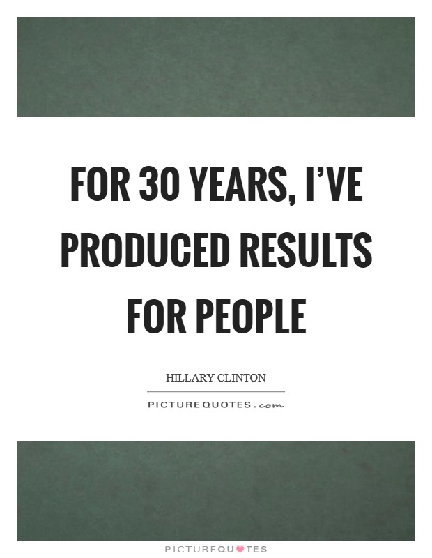 For 30 years, I've produced results for people Picture Quote #1
