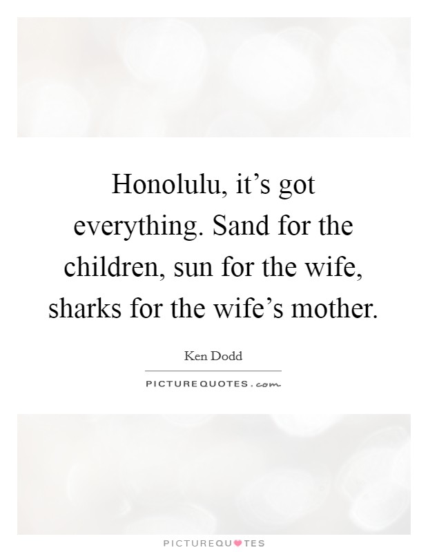 Honolulu, it's got everything. Sand for the children, sun for the wife, sharks for the wife's mother. Picture Quote #1