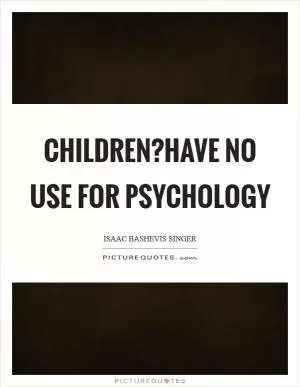 Children?have no use for psychology Picture Quote #1