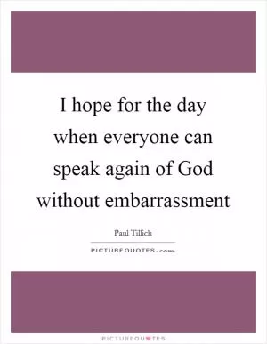 I hope for the day when everyone can speak again of God without embarrassment Picture Quote #1