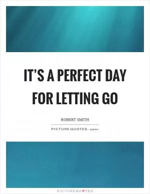 It’s a perfect day for letting go Picture Quote #1