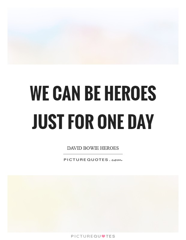 We can be heroes just for one day Picture Quote #1