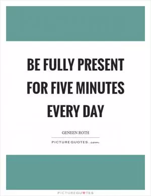 Be fully present for five minutes every day Picture Quote #1
