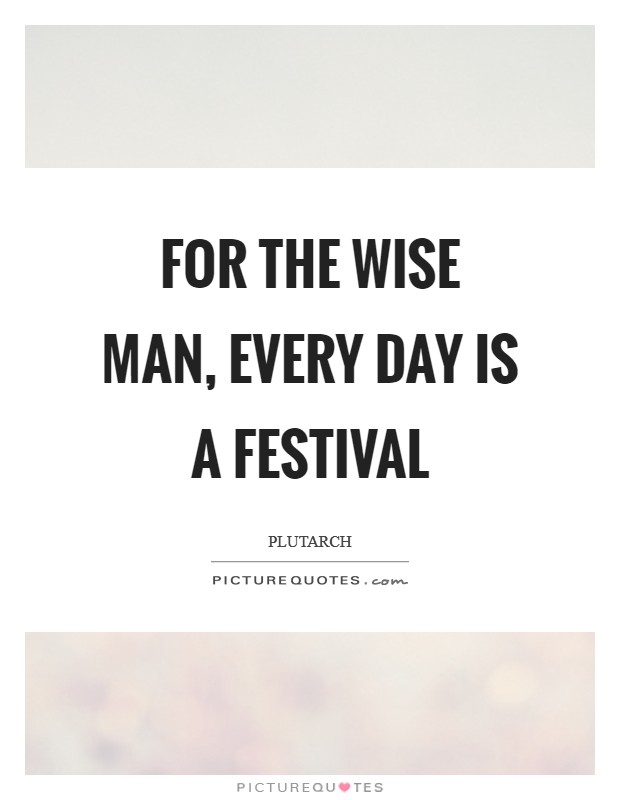 For the wise man, every day is a festival Picture Quote #1