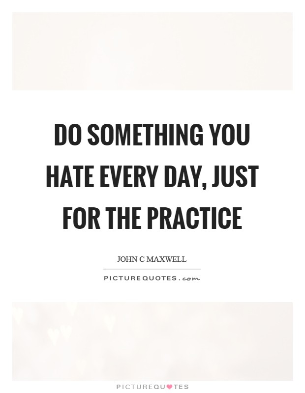 Do something you hate every day, just for the practice Picture Quote #1