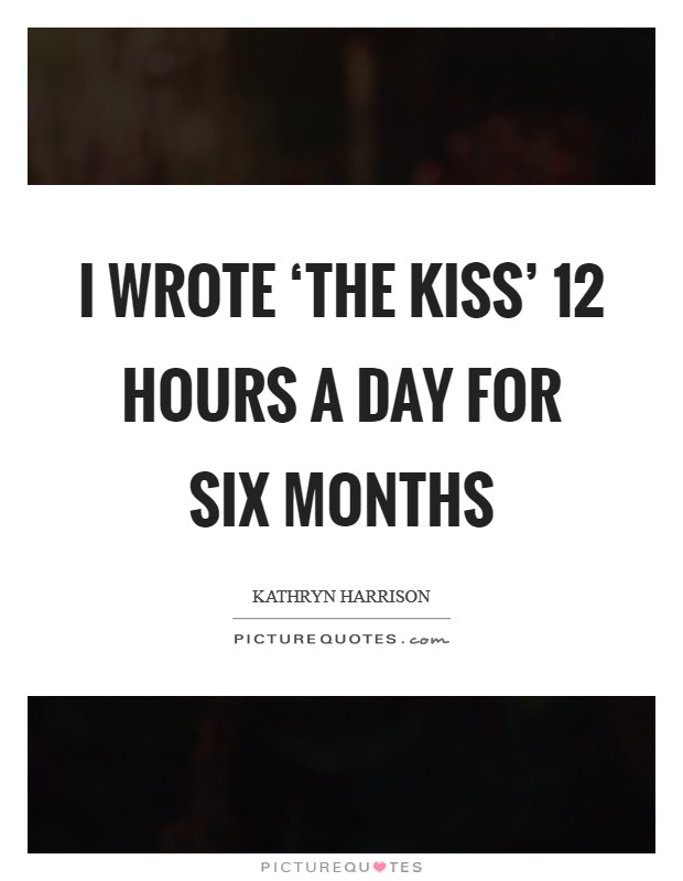 I wrote ‘The Kiss' 12 hours a day for six months Picture Quote #1