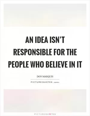 An idea isn’t responsible for the people who believe in it Picture Quote #1