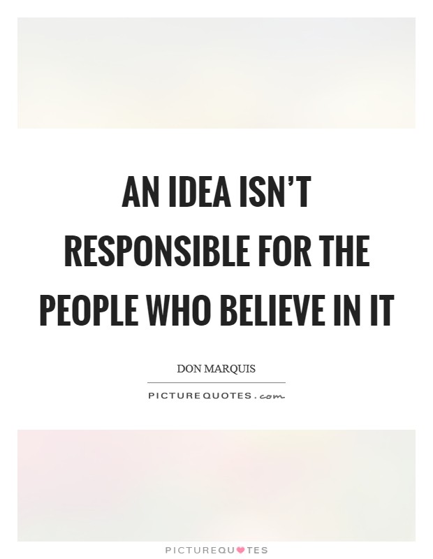 An idea isn't responsible for the people who believe in it Picture Quote #1