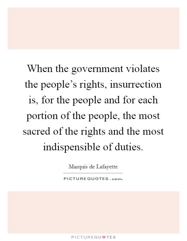 When the government violates the people's rights, insurrection is, for the people and for each portion of the people, the most sacred of the rights and the most indispensible of duties. Picture Quote #1