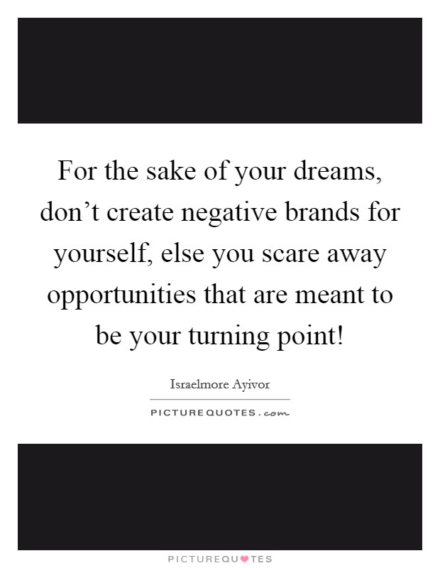 For the sake of your dreams, don't create negative brands for yourself, else you scare away opportunities that are meant to be your turning point! Picture Quote #1