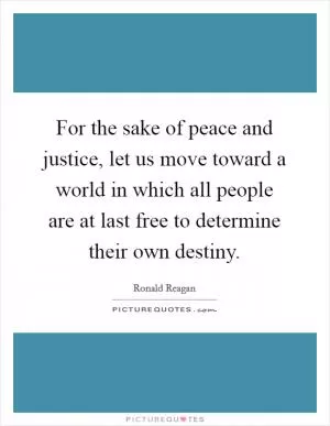For the sake of peace and justice, let us move toward a world in which all people are at last free to determine their own destiny Picture Quote #1