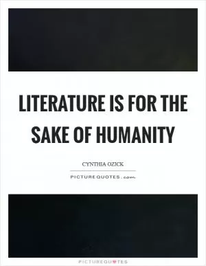 Literature is for the sake of humanity Picture Quote #1