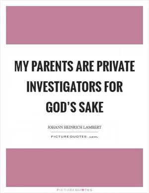 My parents are private investigators for God’s sake Picture Quote #1