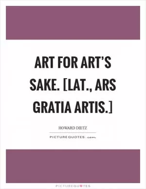 Art for art’s sake. [Lat., Ars gratia artis.] Picture Quote #1