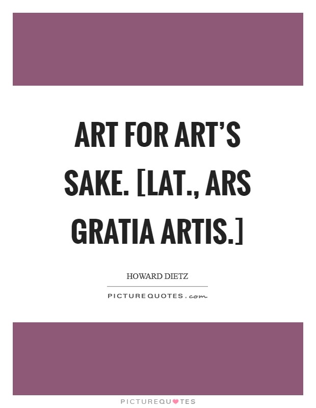 Art for art's sake. [Lat., Ars gratia artis.] Picture Quote #1