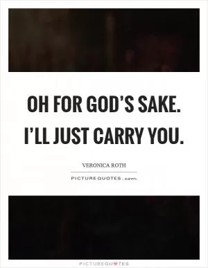 Oh for god’s sake. I’ll just carry you Picture Quote #1