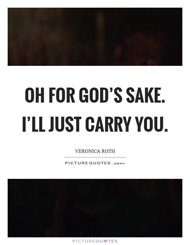 Oh for god's sake. I'll just carry you. Picture Quote #1