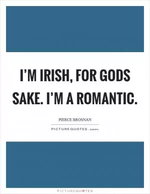 I’m Irish, for gods sake. I’m a romantic Picture Quote #1