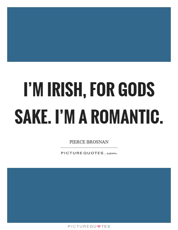 I'm Irish, for gods sake. I'm a romantic. Picture Quote #1
