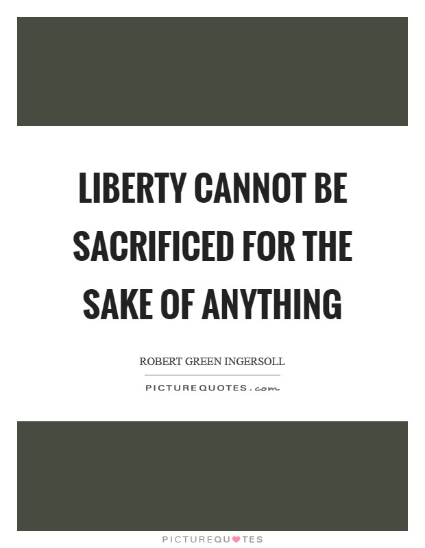 Liberty cannot be sacrificed for the sake of anything Picture Quote #1