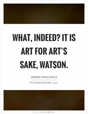 What, indeed? It is art for art’s sake, Watson Picture Quote #1