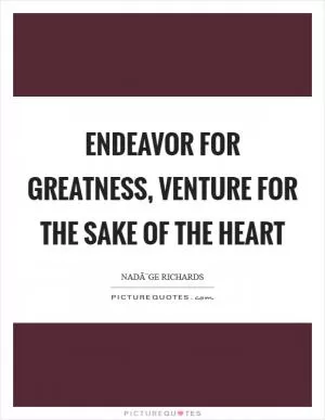 Endeavor for greatness, venture for the sake of the heart Picture Quote #1