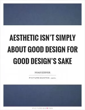 Aesthetic isn’t simply about good design for good design’s sake Picture Quote #1