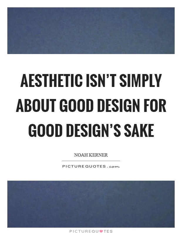 Aesthetic isn't simply about good design for good design's sake Picture Quote #1