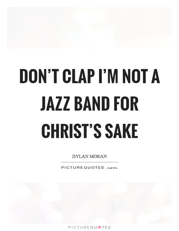 Don't clap I'm not a jazz band for Christ's sake Picture Quote #1