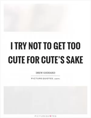 I try not to get too cute for cute’s sake Picture Quote #1