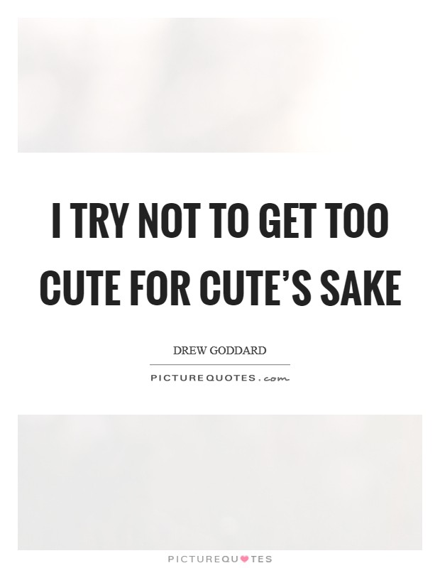 I try not to get too cute for cute's sake Picture Quote #1