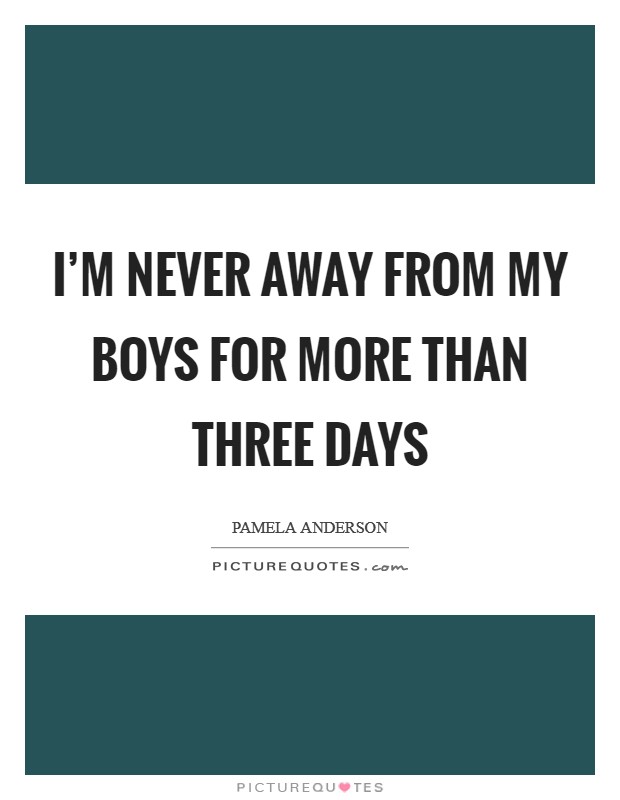 I'm never away from my boys for more than three days Picture Quote #1