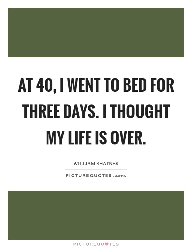 At 40, I went to bed for three days. I thought my life is over. Picture Quote #1