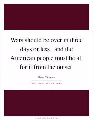 Wars should be over in three days or less...and the American people must be all for it from the outset Picture Quote #1