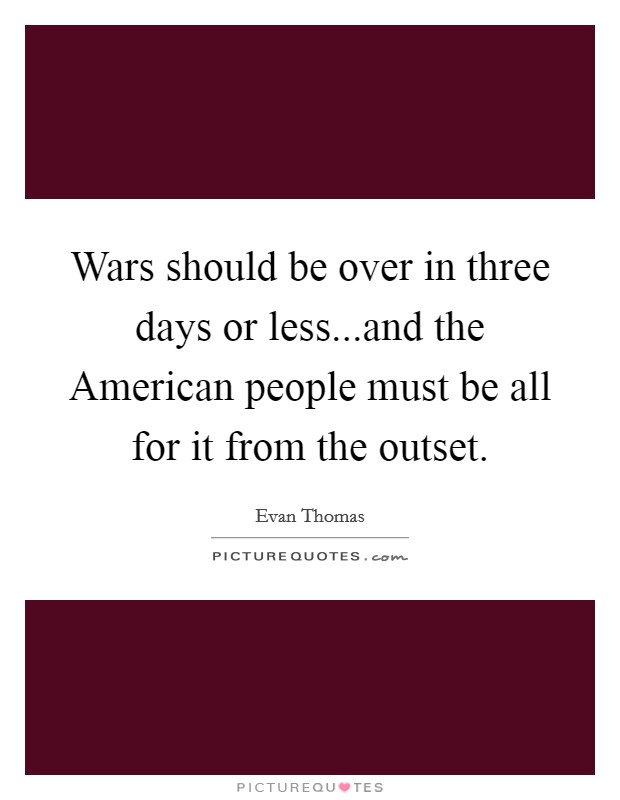 Wars should be over in three days or less...and the American people must be all for it from the outset. Picture Quote #1
